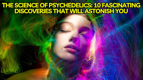 The Science of Psychedelics: 10 Fascinating Discoveries That Will Astonish You